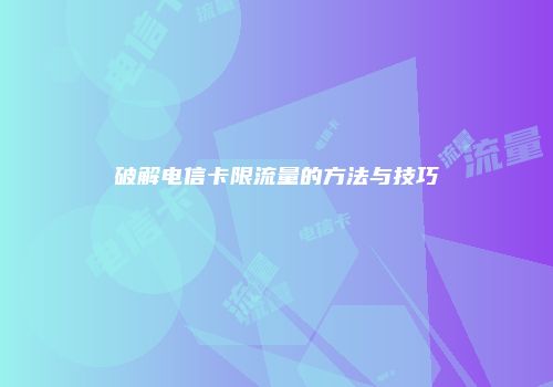 破解电信卡限流量的方法与技巧