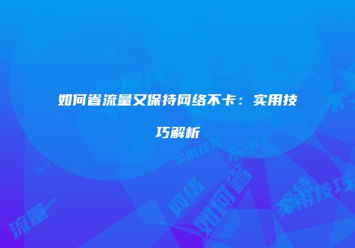 如何省流量又保持网络不卡：实用技巧解析
