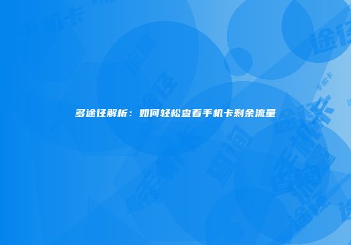 多途径解析：如何轻松查看手机卡剩余流量