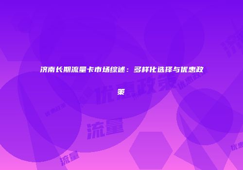 济南长期流量卡市场综述：多样化选择与优惠政策