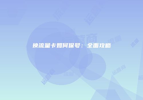 换流量卡如何保号：全面攻略