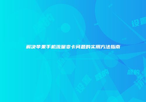 解决苹果手机流量变卡问题的实用方法指南