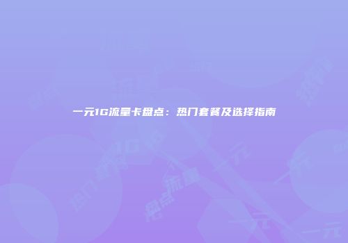 一元1G流量卡盘点：热门套餐及选择指南