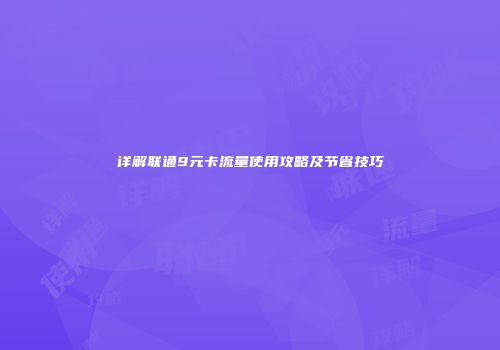 详解联通9元卡流量使用攻略及节省技巧