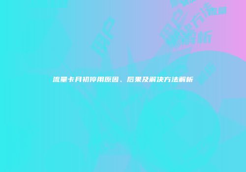 流量卡月初停用原因、后果及解决方法解析