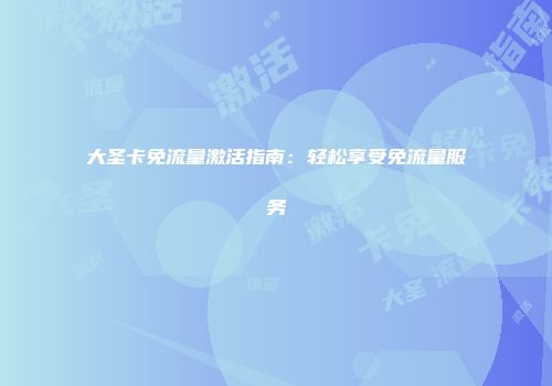 大圣卡免流量激活指南：轻松享受免流量服务