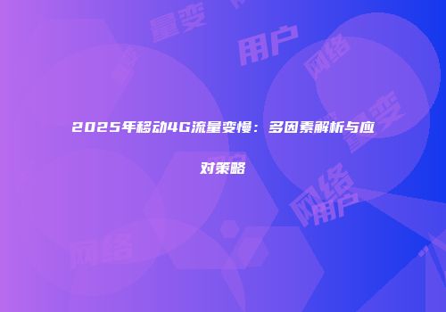 2025年移动4G流量变慢：多因素解析与应对策略