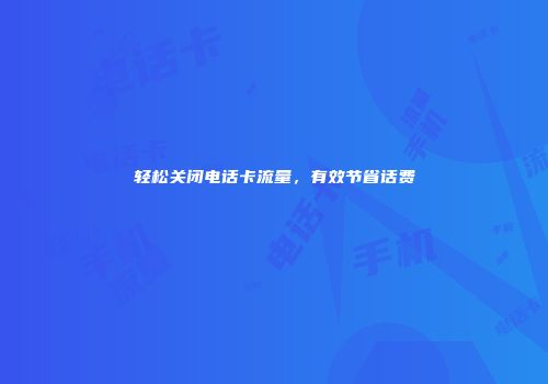 轻松关闭电话卡流量，有效节省话费