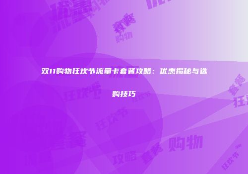 双11购物狂欢节流量卡套餐攻略：优惠揭秘与选购技巧