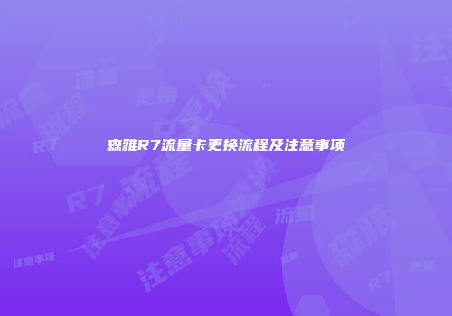 森雅R7流量卡更换流程及注意事项