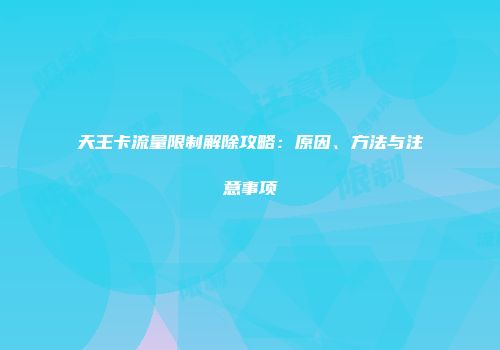 天王卡流量限制解除攻略：原因、方法与注意事项