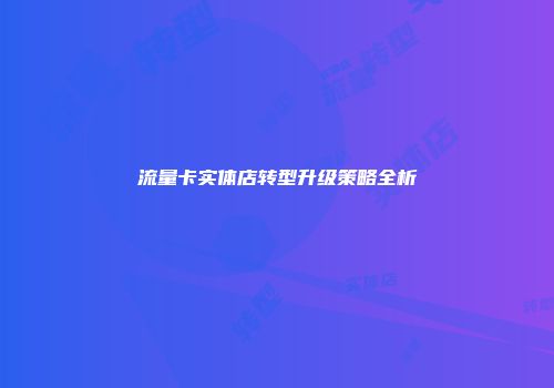 流量卡实体店转型升级策略全析
