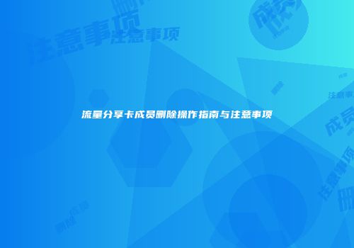 流量分享卡成员删除操作指南与注意事项