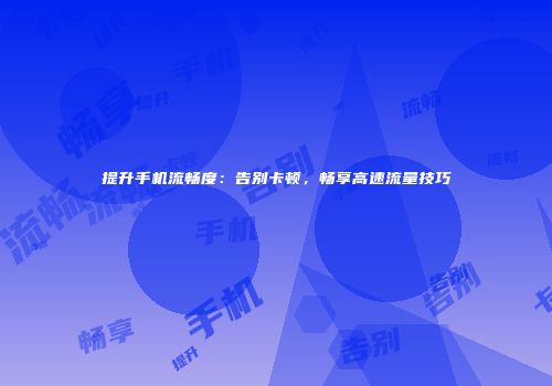 提升手机流畅度：告别卡顿，畅享高速流量技巧