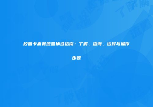 校园卡套餐流量换选指南：了解、查询、选择与操作步骤