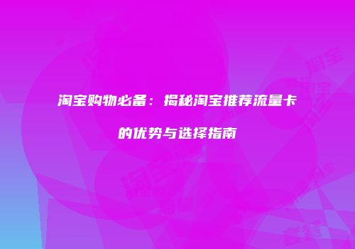 淘宝购物必备：揭秘淘宝推荐流量卡的优势与选择指南
