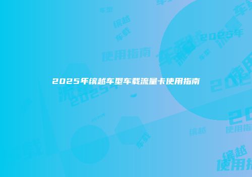 2025年缤越车型车载流量卡使用指南