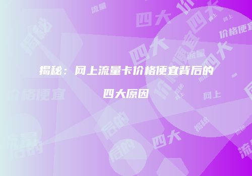 揭秘：网上流量卡价格便宜背后的四大原因