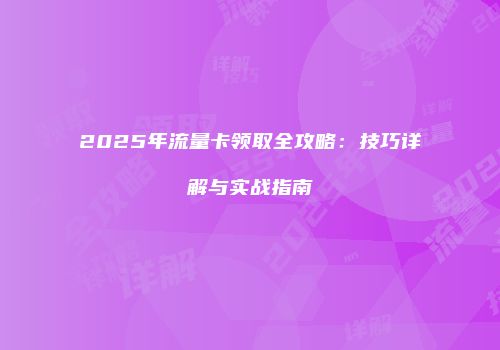 2025年流量卡领取全攻略：技巧详解与实战指南