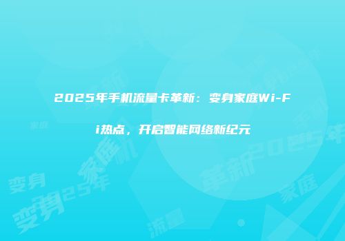 2025年手机流量卡革新：变身家庭Wi-Fi热点，开启智能网络新纪元