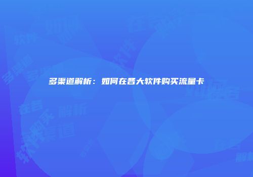 多渠道解析：如何在各大软件购买流量卡