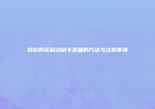 轻松购买移动副卡流量的方法与注意事项