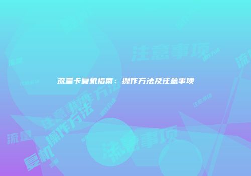 流量卡复机指南：操作方法及注意事项