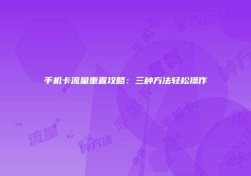 手机卡流量重置攻略：三种方法轻松操作