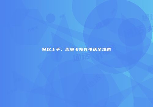 轻松上手：流量卡接打电话全攻略
