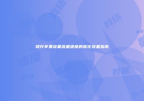 提升苹果设备流量速度的优化设置指南