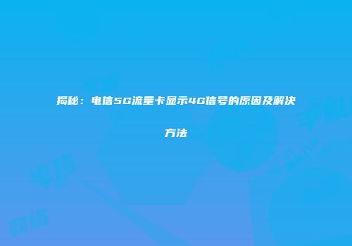 揭秘：电信5G流量卡显示4G信号的原因及解决方法