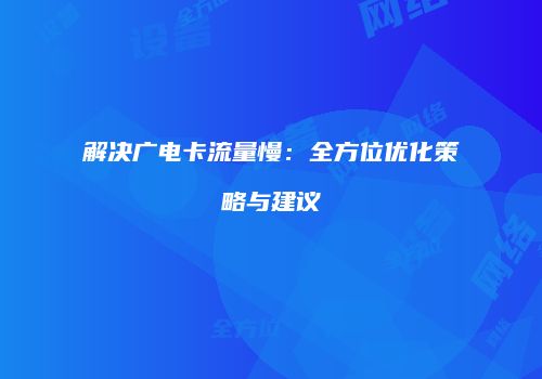 解决广电卡流量慢：全方位优化策略与建议