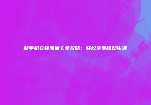新手机安装流量卡全攻略：轻松享受移动生活