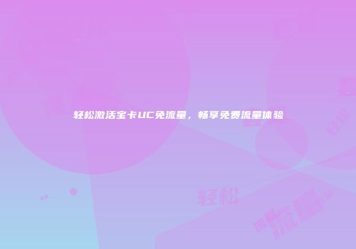 轻松激活宝卡UC免流量，畅享免费流量体验