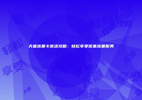 天猫流量卡激活攻略：轻松享受优惠流量服务