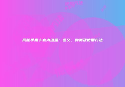 揭秘手机卡套内流量：含义、种类及使用方法