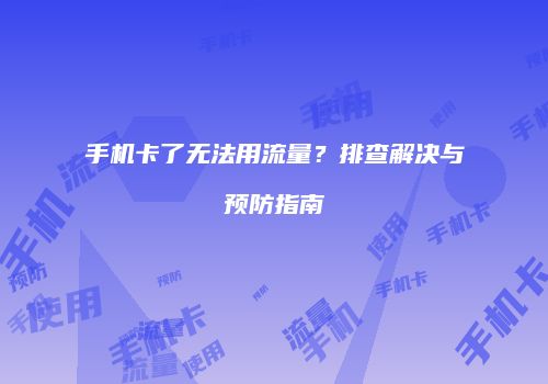 手机卡了无法用流量？排查解决与预防指南