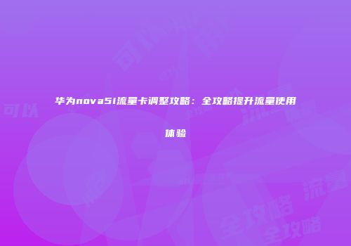 华为nova5i流量卡调整攻略：全攻略提升流量使用体验