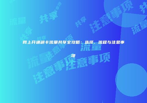网上开通副卡流量共享全攻略：选择、流程与注意事项