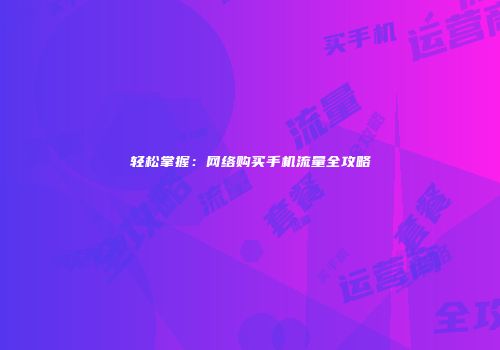 轻松掌握：网络购买手机流量全攻略