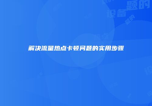 解决流量热点卡顿问题的实用步骤