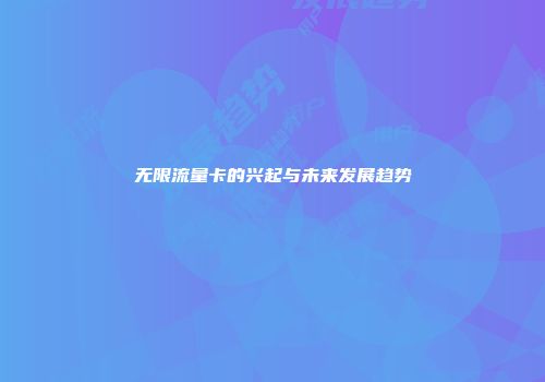 无限流量卡的兴起与未来发展趋势