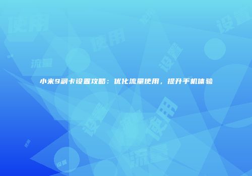 小米9副卡设置攻略：优化流量使用，提升手机体验
