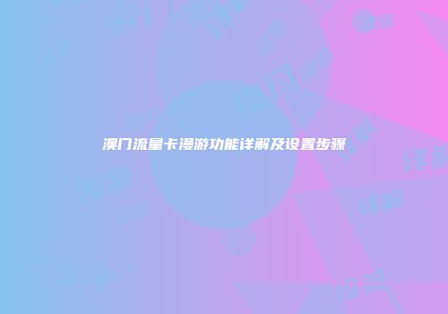 澳门流量卡漫游功能详解及设置步骤