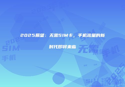 2025展望：无需SIM卡，手机流量的新时代即将来临