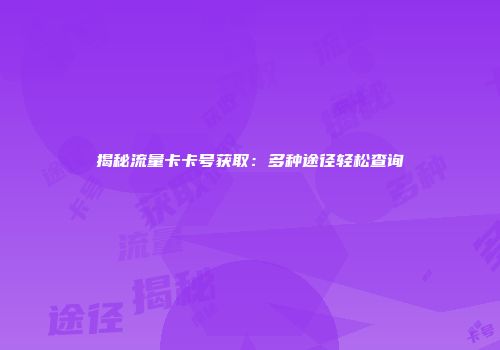 揭秘流量卡卡号获取：多种途径轻松查询