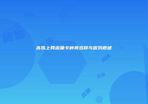高铁上网流量卡种类多样与优势概述