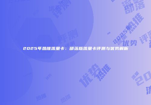 2025年热推流量卡：部落版流量卡评测与优势解析