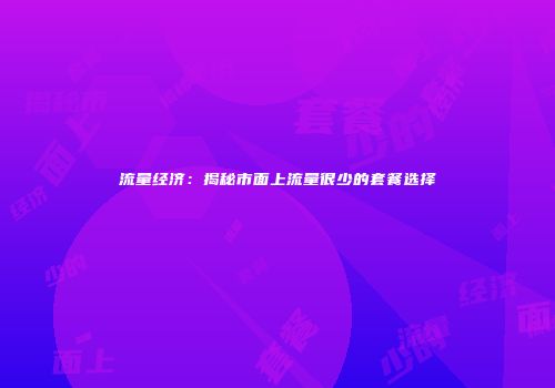 流量经济：揭秘市面上流量很少的套餐选择