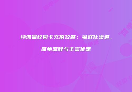 纯流量校园卡充值攻略：多样化渠道、简单流程与丰富优惠
